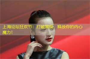 上海论坛狂欢节：打破常规，释放你的内心魔力！